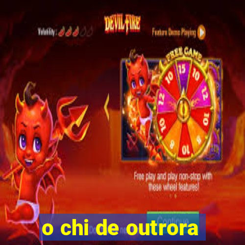 o chi de outrora